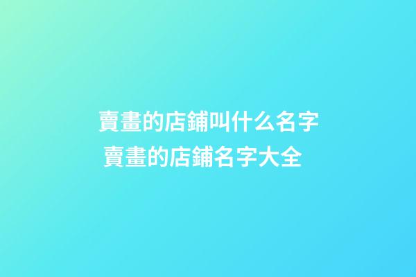 賣畫的店鋪叫什么名字 賣畫的店鋪名字大全